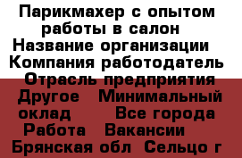 Парикмахер с опытом работы в салон › Название организации ­ Компания-работодатель › Отрасль предприятия ­ Другое › Минимальный оклад ­ 1 - Все города Работа » Вакансии   . Брянская обл.,Сельцо г.